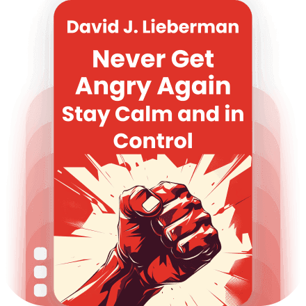 Never Get Angry Again: The Foolproof Way to Stay Calm and in Control in Any Conversation or Situation