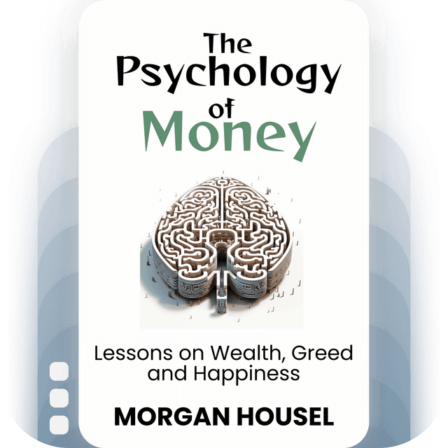 The Psychology of Money: Lessons on Wealth, Greed and Happiness